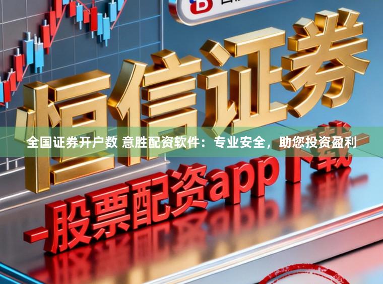 全国证券开户数 意胜配资软件：专业安全，助您投资盈利