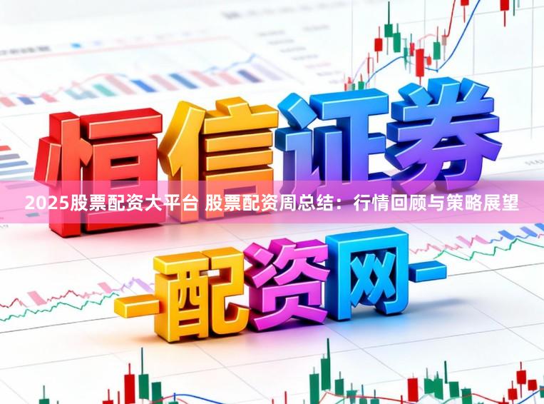 2025股票配资大平台 股票配资周总结：行情回顾与策略展望