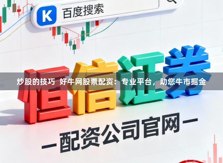 炒股的技巧  好牛网股票配资：专业平台，助您牛市掘金