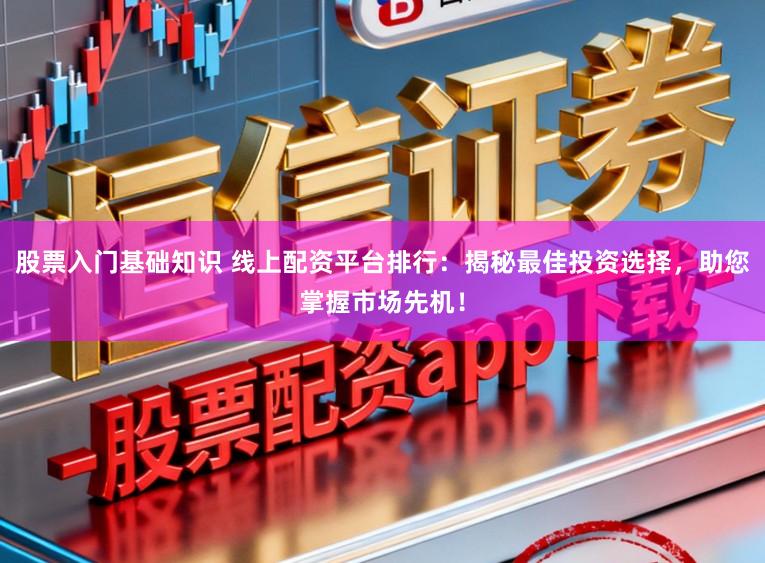 股票入门基础知识 线上配资平台排行：揭秘最佳投资选择，助您掌握市场先机！
