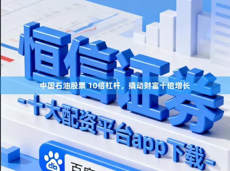 中国石油股票 10倍杠杆，撬动财富十倍增长