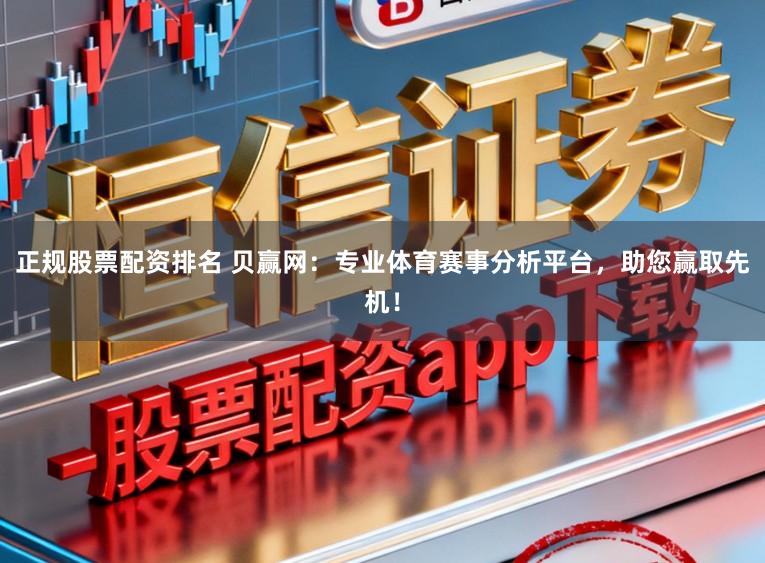 正规股票配资排名 贝赢网：专业体育赛事分析平台，助您赢取先机！