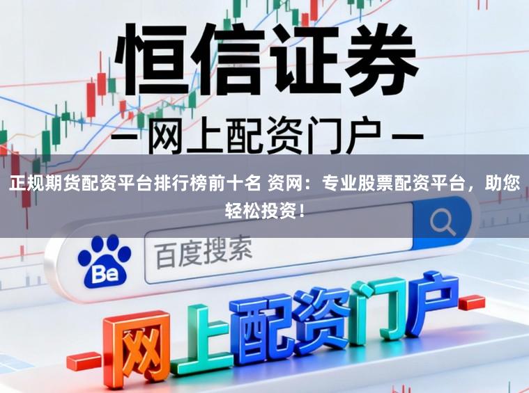正规期货配资平台排行榜前十名 资网:专业股票配资平台,助您轻松投资!