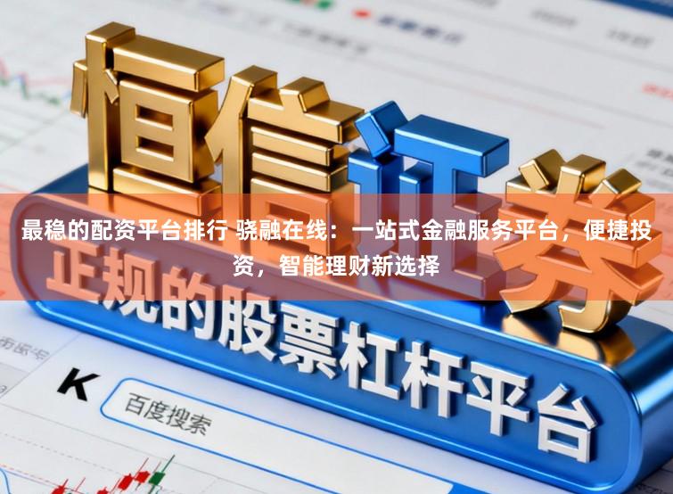 最稳的配资平台排行 骁融在线:一站式金融服务平台,便捷投资,智能理财新选择