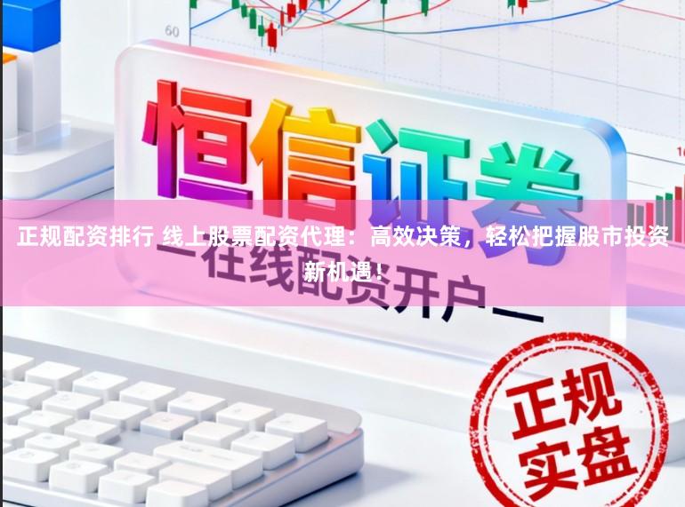 正规配资排行 线上股票配资代理:高效决策,轻松把握股市投资新机遇!