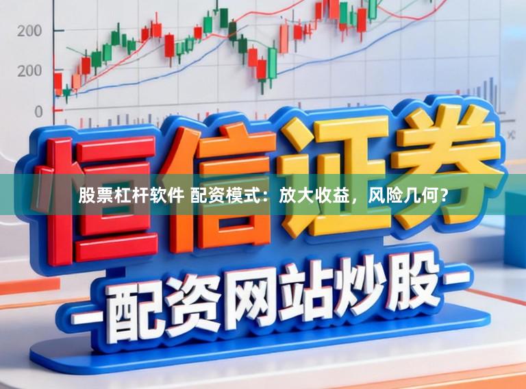 股票杠杆软件 配资模式：放大收益，风险几何？