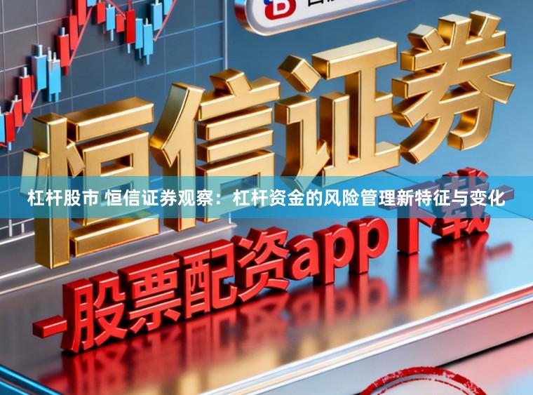 杠杆股市 恒信证券观察：杠杆资金的风险管理新特征与变化
