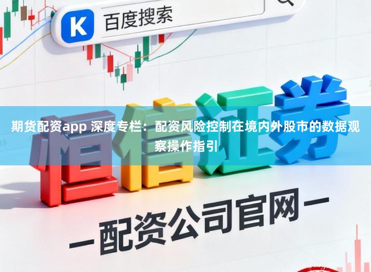 期货配资app 深度专栏：配资风险控制在境内外股市的数据观察操作指引