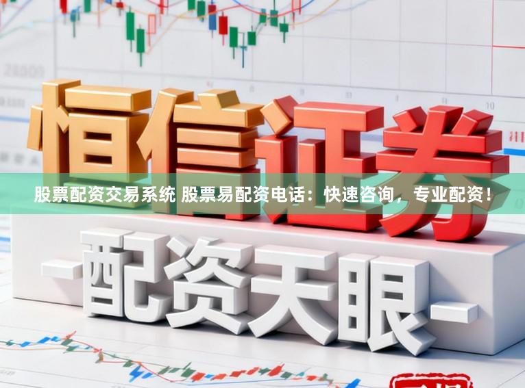 股票配资交易系统 股票易配资电话：快速咨询，专业配资！