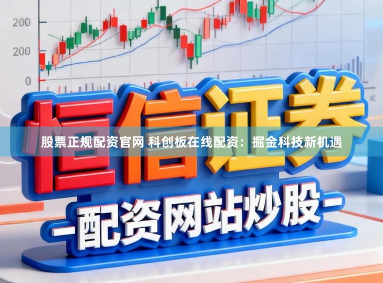 股票正规配资官网 科创板在线配资:掘金科技新机遇