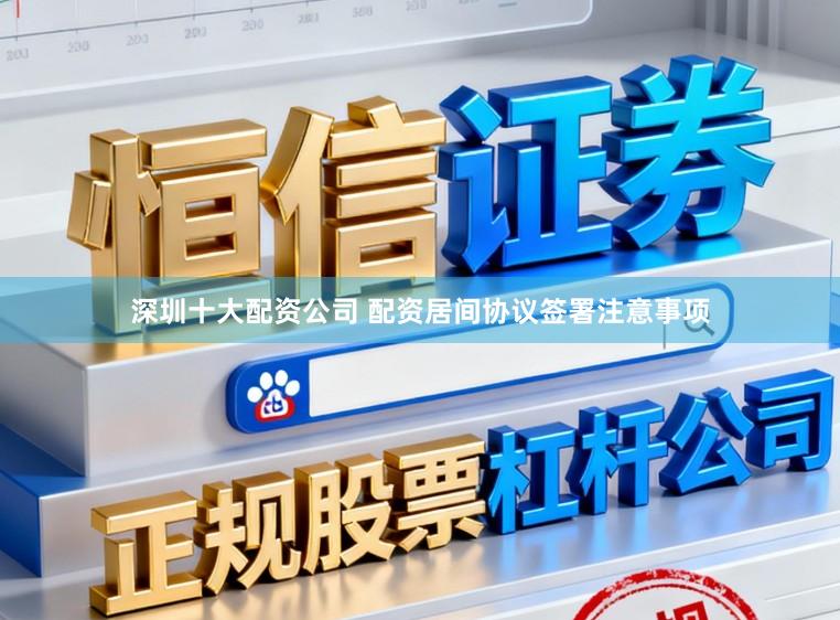 深圳十大配资公司 配资居间协议签署注意事项