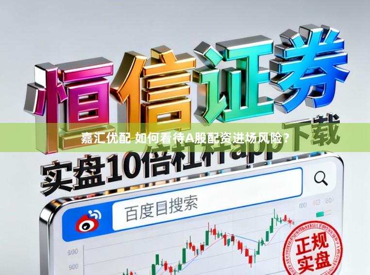 嘉汇优配 如何看待A股配资进场风险？