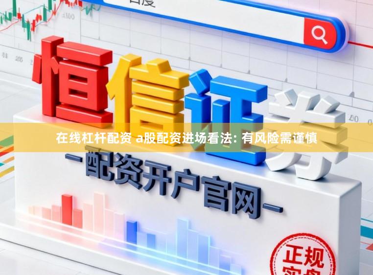 在线杠杆配资 a股配资进场看法: 有风险需谨慎
