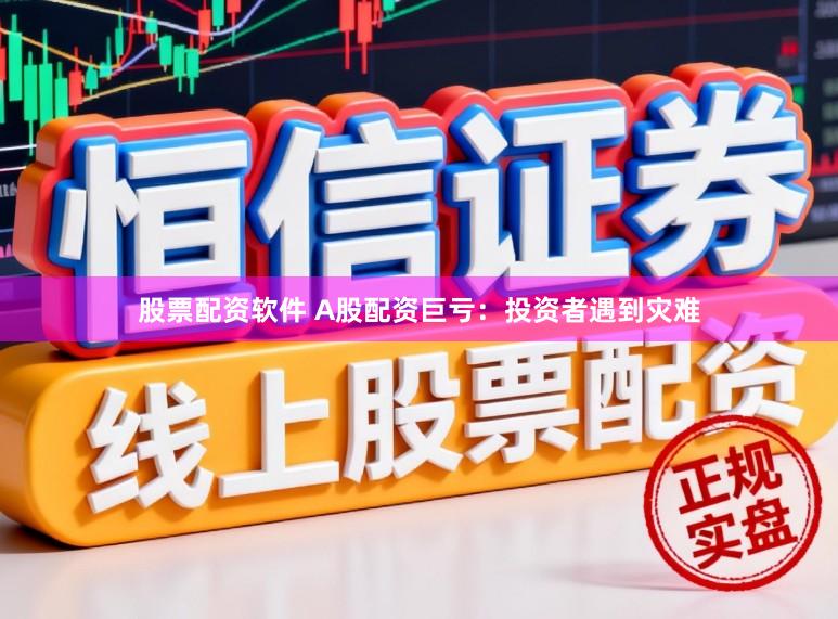 股票配资软件 A股配资巨亏:投资者遇到灾难