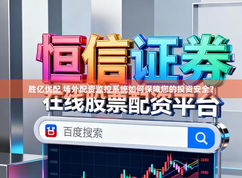 胜亿优配 场外配资监控系统如何保障您的投资安全？