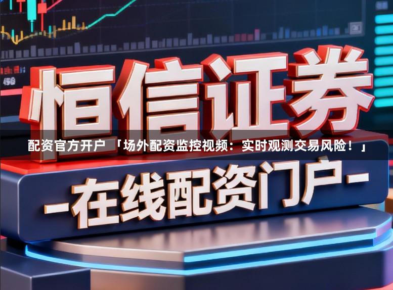 配资官方开户 「场外配资监控视频：实时观测交易风险！」