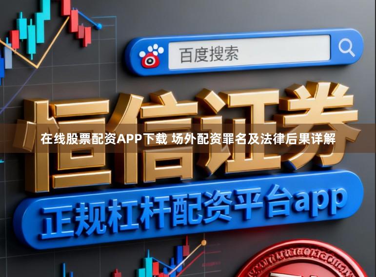 在线股票配资APP下载 场外配资罪名及法律后果详解