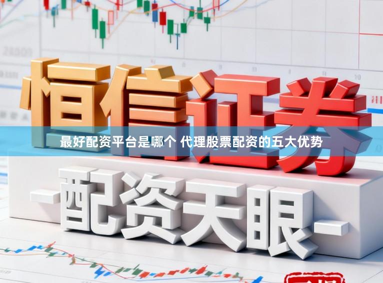 最好配资平台是哪个 代理股票配资的五大优势