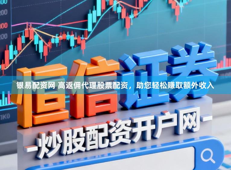 银易配资网 高返佣代理股票配资,助您轻松赚取额外收入