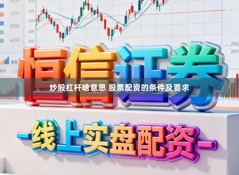 炒股杠杆啥意思 股票配资的条件及要求
