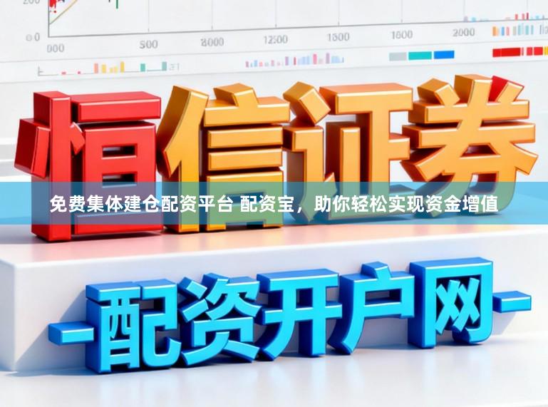 免费集体建仓配资平台 配资宝，助你轻松实现资金增值
