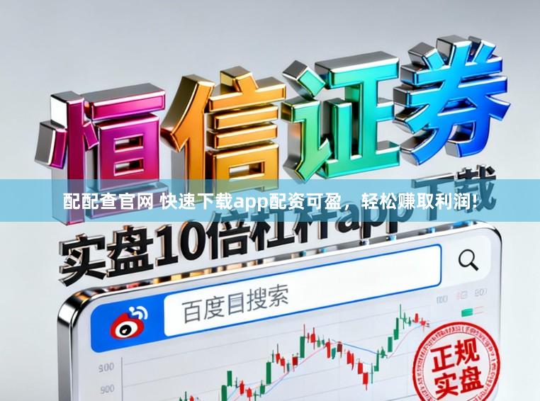 配配查官网 快速下载app配资可盈，轻松赚取利润!
