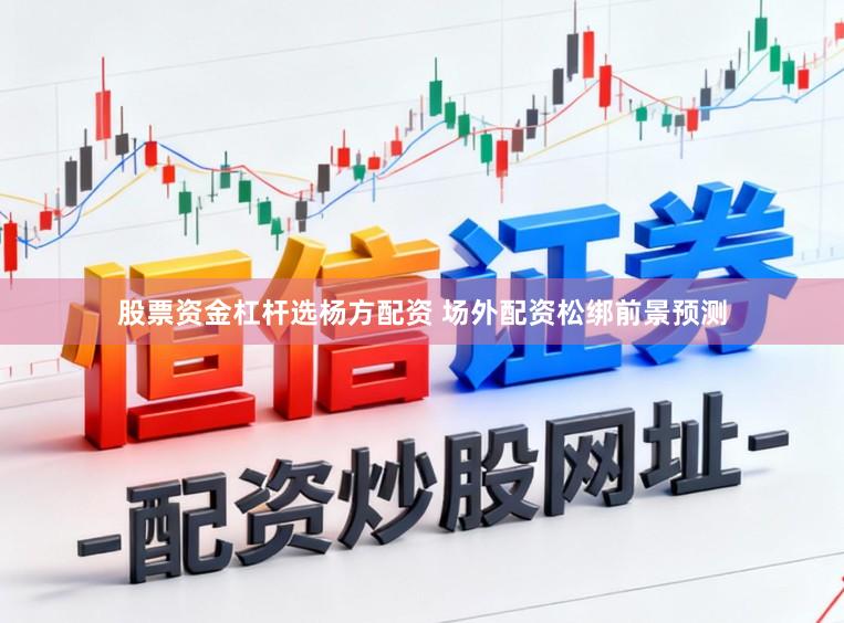 股票资金杠杆选杨方配资 场外配资松绑前景预测