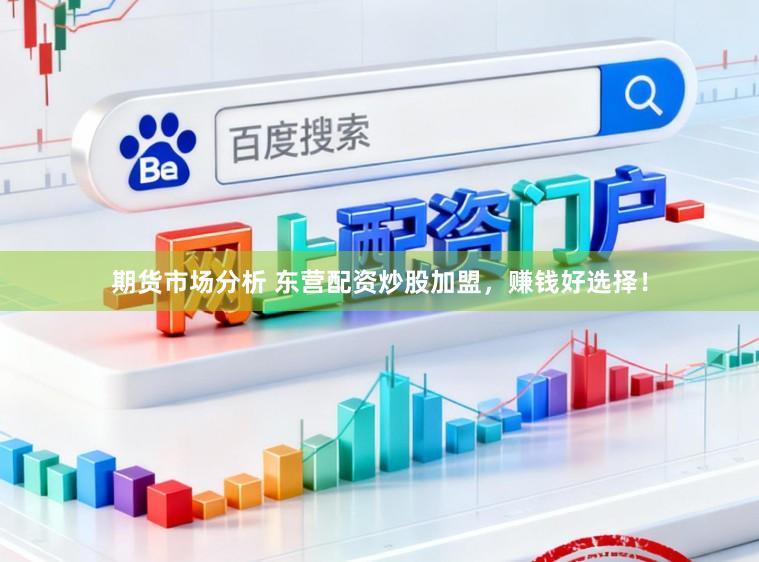 期货市场分析 东营配资炒股加盟，赚钱好选择！