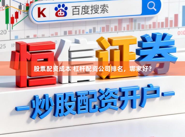 股票配资成本 杠杆配资公司排名，哪家好？