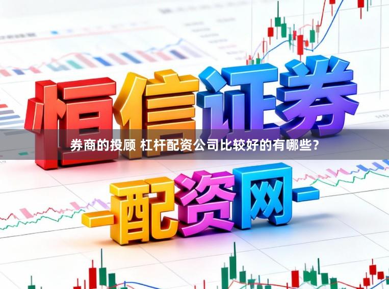 券商的投顾 杠杆配资公司比较好的有哪些？