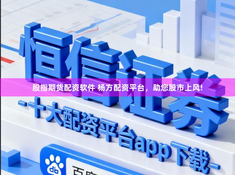 股指期货配资软件 杨方配资平台,助您股市上风!