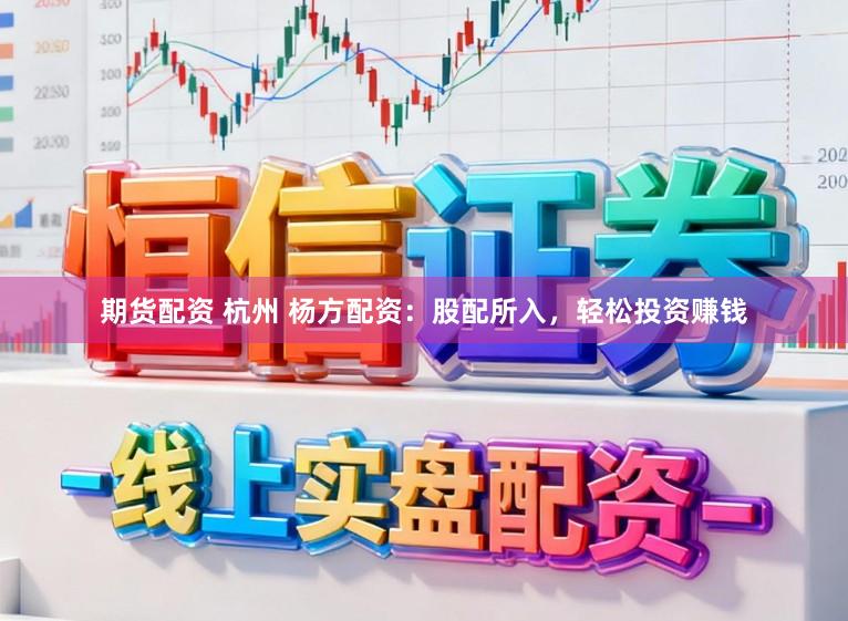 期货配资 杭州 杨方配资：股配所入，轻松投资赚钱