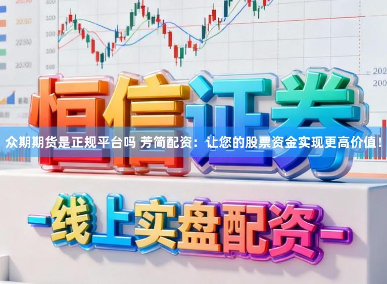 众期期货是正规平台吗 芳简配资：让您的股票资金实现更高价值！
