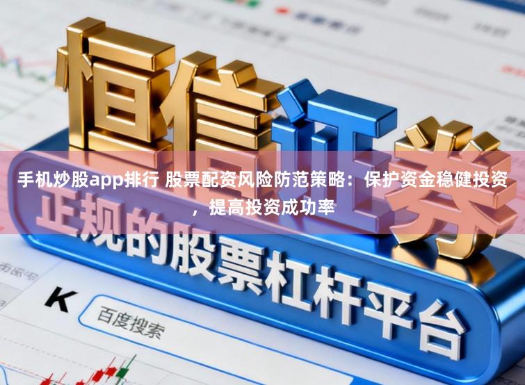 手机炒股app排行 股票配资风险防范策略：保护资金稳健投资，提高投资成功率