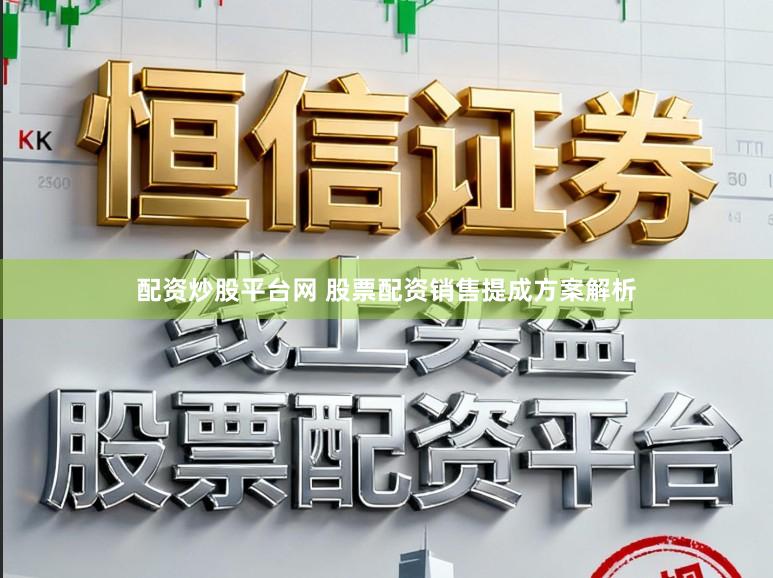 配资炒股平台网 股票配资销售提成方案解析