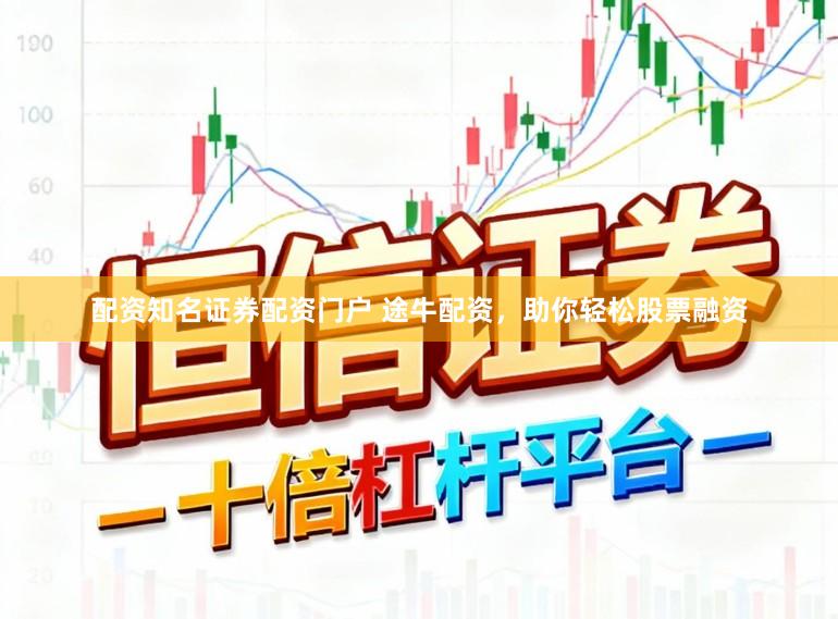 配资知名证券配资门户 途牛配资,助你轻松股票融资
