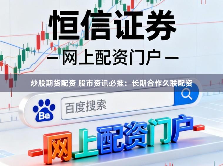 炒股期货配资 股市资讯必推：长期合作久联配资