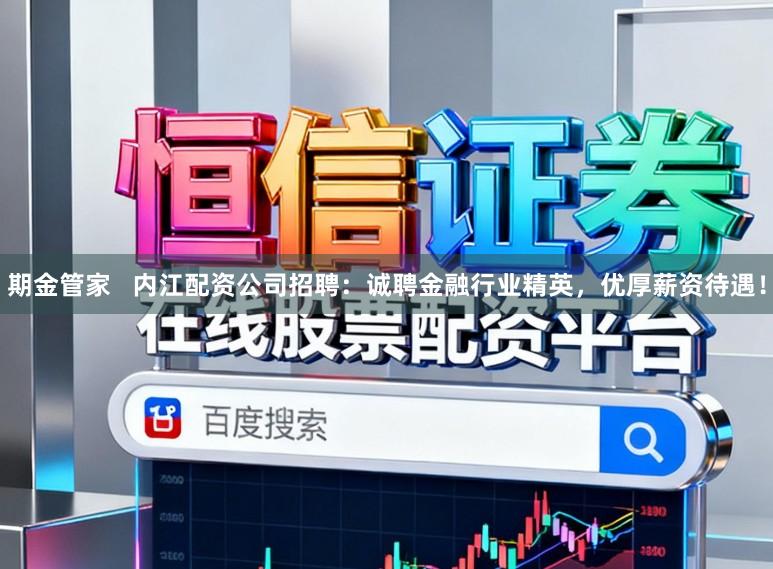 期金管家   内江配资公司招聘：诚聘金融行业精英，优厚薪资待遇！