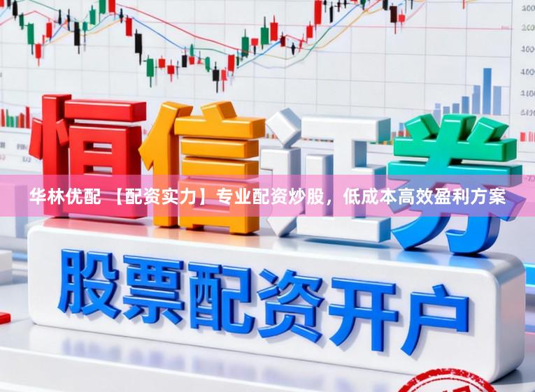 华林优配 【配资实力】专业配资炒股，低成本高效盈利方案
