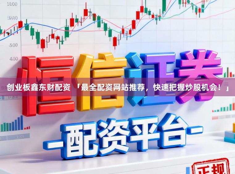 创业板鑫东财配资 「最全配资网站推荐，快速把握炒股机会！」