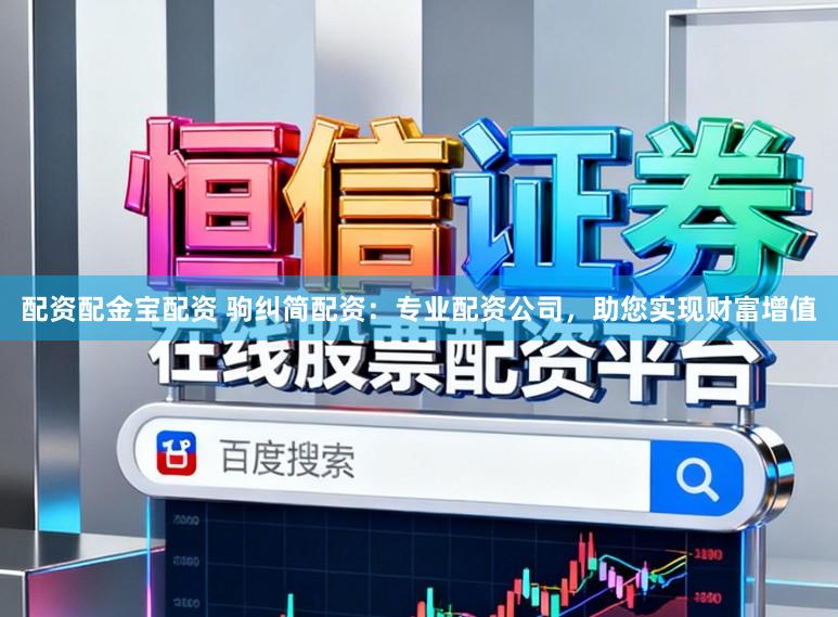 配资配金宝配资 驹纠简配资：专业配资公司，助您实现财富增值