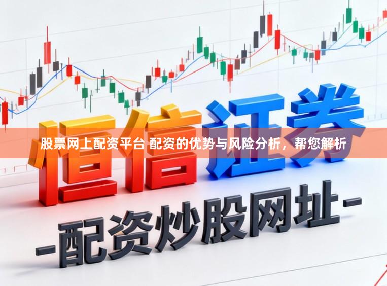 股票网上配资平台 配资的优势与风险分析，帮您解析