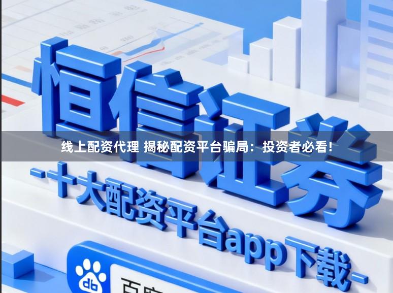 线上配资代理 揭秘配资平台骗局:投资者必看!