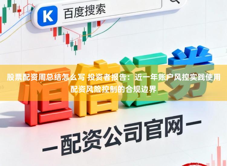 股票配资周总结怎么写 投资者报告：近一年账户风控实践使用配资风险控制的合规边界