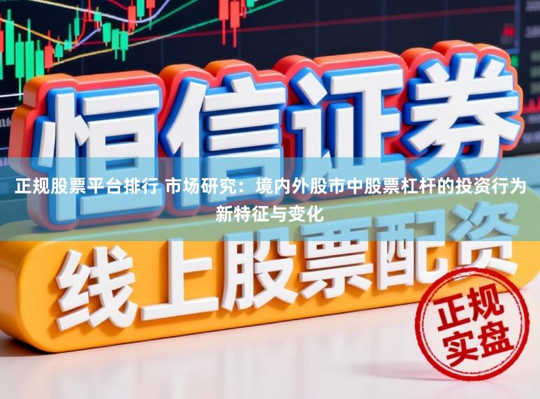 正规股票平台排行 市场研究：境内外股市中股票杠杆的投资行为新特征与变化