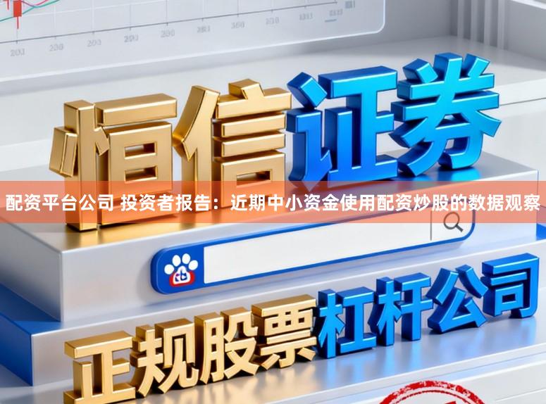 配资平台公司 投资者报告：近期中小资金使用配资炒股的数据观察