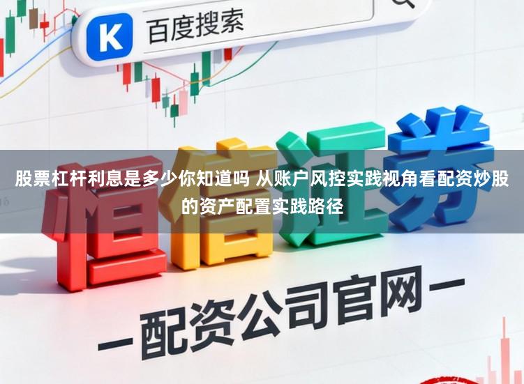 股票杠杆利息是多少你知道吗 从账户风控实践视角看配资炒股的资产配置实践路径