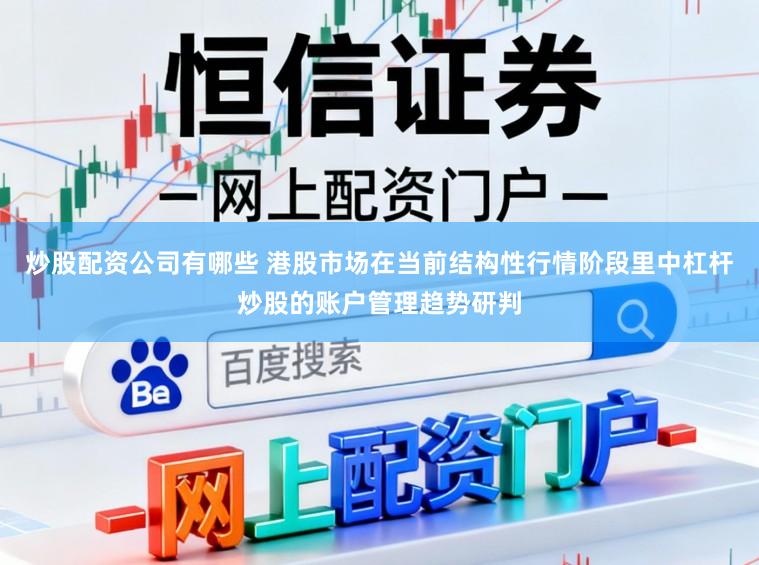 炒股配资公司有哪些 港股市场在当前结构性行情阶段里中杠杆炒股的账户管理趋势研判