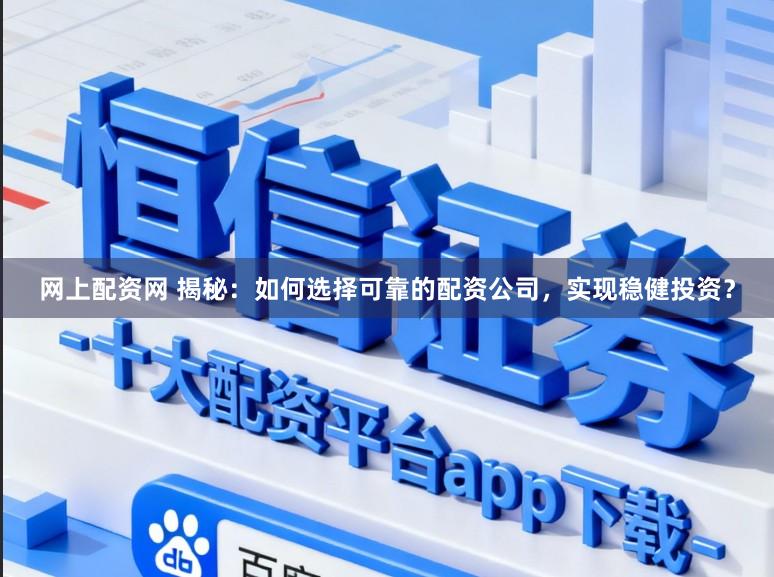 网上配资网 揭秘:如何选择可靠的配资公司,实现稳健投资?