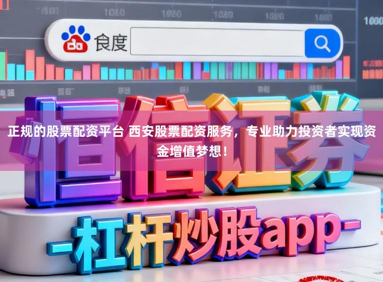 正规的股票配资平台 西安股票配资服务，专业助力投资者实现资金增值梦想！